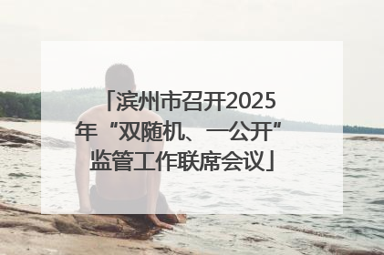 滨州市召开2025年“双随机、一公开” 监管工作联席会议