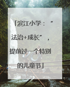 滨江小学：“法治+成长”，提前过一个特别的儿童节