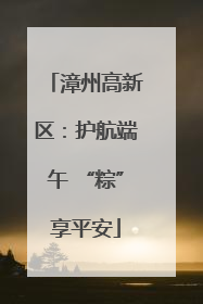 漳州高新区：护航端午 “粽”享平安