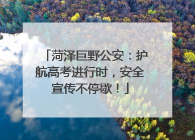 菏泽巨野公安：护航高考进行时，安全宣传不停歇！