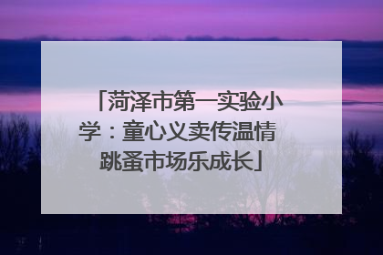 菏泽市第一实验小学：童心义卖传温情 跳蚤市场乐成长