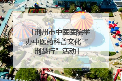 荆州市中医医院举办中医药科普文化“荆楚行”活动