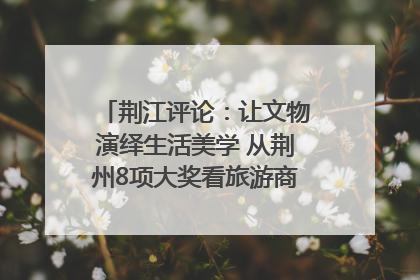 荆江评论：让文物演绎生活美学 从荆州8项大奖看旅游商品3.0时代