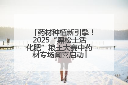 药材种植新引擎！2025“黑松土活化肥”粮王大赛中药材专场闻喜启动