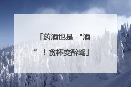 药酒也是 “酒”！贪杯变醉驾