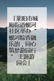 莱阳市城厢街道蚬河社区举办“蚬河粽香融乐韵，同心筑梦游园行” 主题游园会