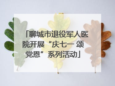 聊城市退役军人医院开展“庆七一 颂党恩”系列活动