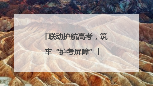 联动护航高考，筑牢“护考屏障”