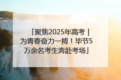 聚焦2025年高考｜为青春奋力一搏！毕节5万余名考生奔赴考场