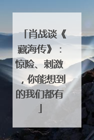 肖战谈《藏海传》：惊险、刺激，你能想到的我们都有