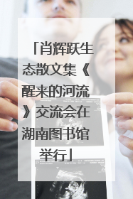 肖辉跃生态散文集《醒来的河流》交流会在湖南图书馆举行