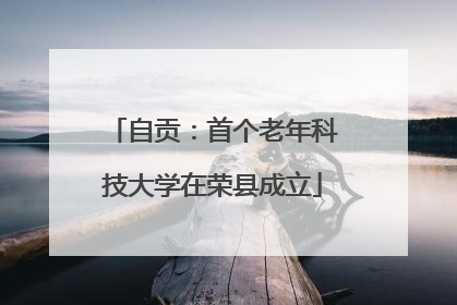 自贡：首个老年科技大学在荣县成立
