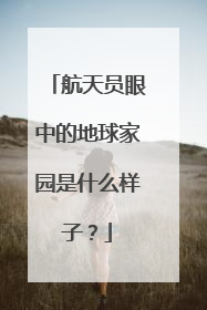 航天员眼中的地球家园是什么样子？