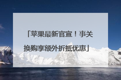 苹果最新官宣！事关换购享额外折抵优惠