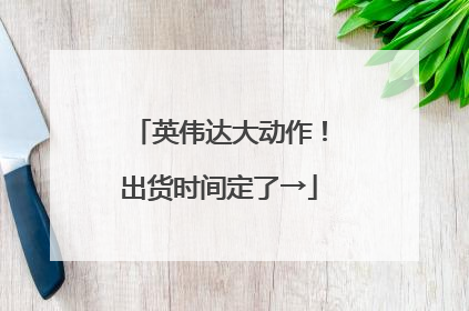 英伟达大动作！出货时间定了→