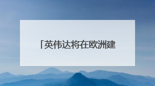 英伟达将在欧洲建造20座AI工厂