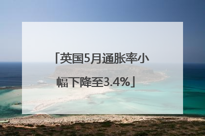 英国5月通胀率小幅下降至3.4%