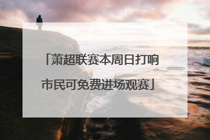 萧超联赛本周日打响 市民可免费进场观赛