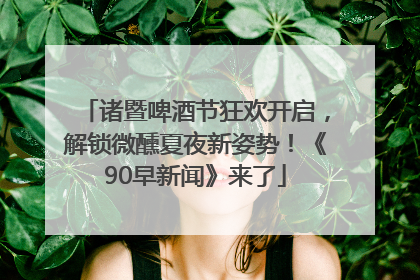 诸暨啤酒节狂欢开启，解锁微醺夏夜新姿势！《90早新闻》来了
