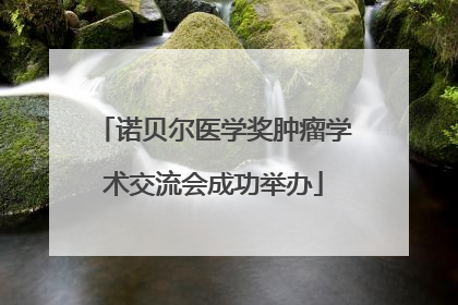 诺贝尔医学奖肿瘤学术交流会成功举办