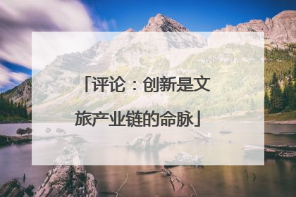 评论：创新是文旅产业链的命脉