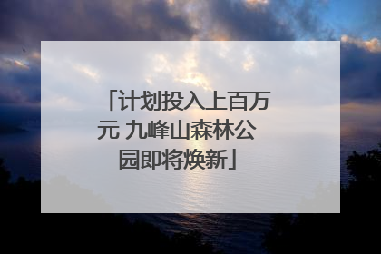 计划投入上百万元 九峰山森林公园即将焕新