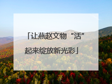 让燕赵文物“活”起来绽放新光彩
