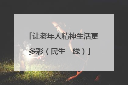 让老年人精神生活更多彩（民生一线）