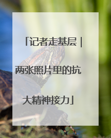 记者走基层｜两张照片里的抗大精神接力