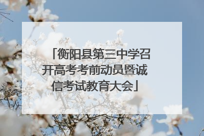 衡阳县第三中学召开高考考前动员暨诚信考试教育大会