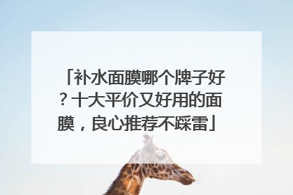 补水面膜哪个牌子好？十大平价又好用的面膜，良心推荐不踩雷