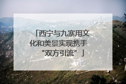 西宁与九寨用文化和美景实现携手“双方引流”