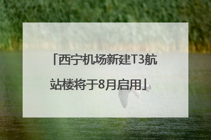 西宁机场新建T3航站楼将于8月启用