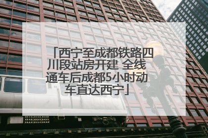 西宁至成都铁路四川段站房开建 全线通车后成都5小时动车直达西宁