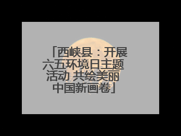 西峡县：开展六五环境日主题活动 共绘美丽中国新画卷