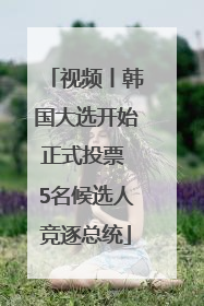 视频丨韩国大选开始正式投票 5名候选人竞逐总统