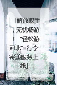 解放双手，无忧畅游！“轻松游河北”行李寄递服务上线