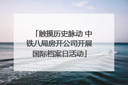 触摸历史脉动 中铁八局房开公司开展国际档案日活动