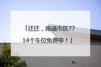 迁迁，南通市区7714个车位免费停！