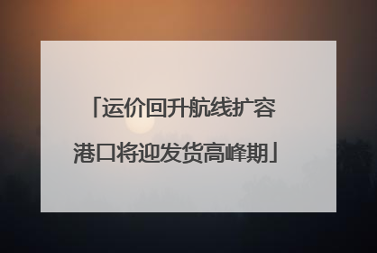 运价回升航线扩容 港口将迎发货高峰期