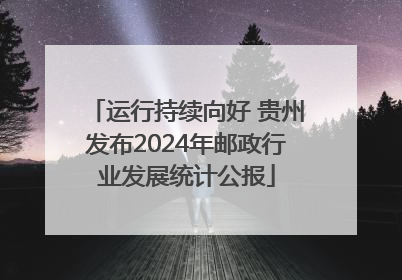 运行持续向好 贵州发布2024年邮政行业发展统计公报