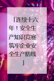 连续十六年！安全生产知识竞赛筑牢企业安全生产防线