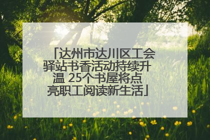 达州市达川区工会驿站书香活动持续升温 25个书屋将点亮职工阅读新生活