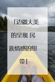 边疆大美的呈现 民族情感的纽带