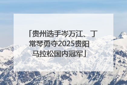 贵州选手岑万江、丁常琴勇夺2025贵阳马拉松国内冠军