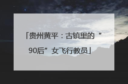 贵州黄平：古镇里的“90后”女飞行教员