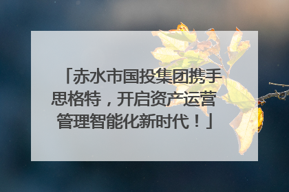 赤水市国投集团携手思格特，开启资产运营管理智能化新时代！