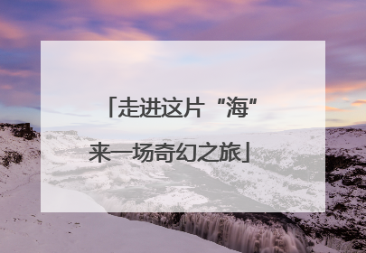 走进这片“海”来一场奇幻之旅
