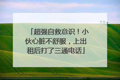 超强自救意识！小伙心脏不舒服，上出租后打了三通电话