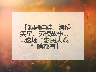 越剧娃娃、滑稽笑星、劳模故事……这场“惠民大戏”啥都有